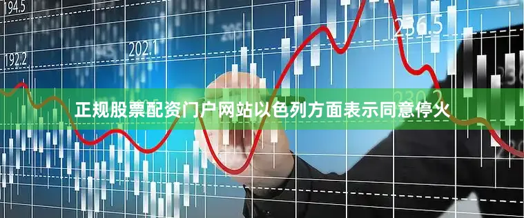 正规股票配资门户网站以色列方面表示同意停火