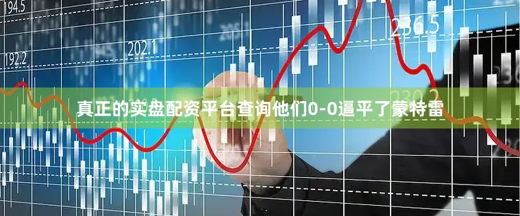 真正的实盘配资平台查询他们0-0逼平了蒙特雷