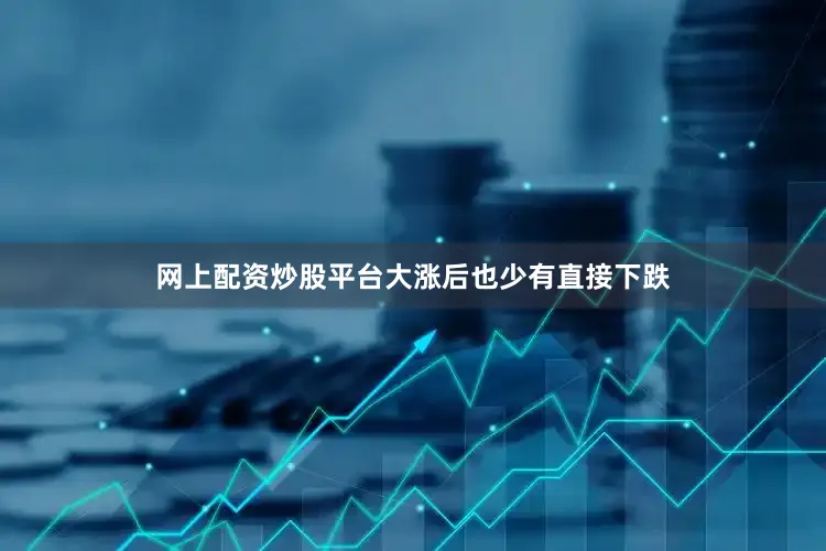 网上配资炒股平台大涨后也少有直接下跌
