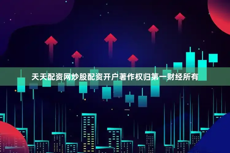 天天配资网炒股配资开户著作权归第一财经所有