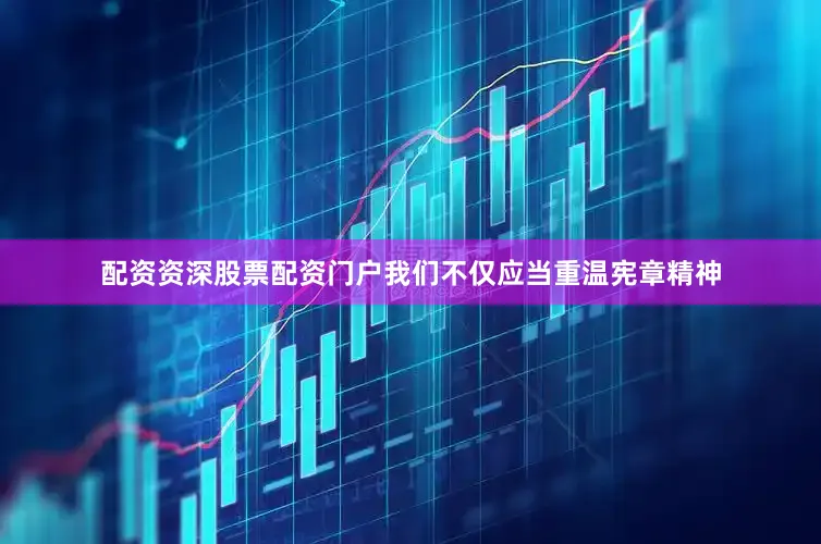 配资资深股票配资门户我们不仅应当重温宪章精神