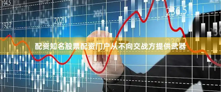 配资知名股票配资门户从不向交战方提供武器