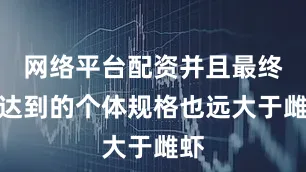 网络平台配资并且最终能达到的个体规格也远大于雌虾