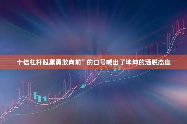 十倍杠杆股票勇敢向前”的口号喊出了坤坤的洒脱态度