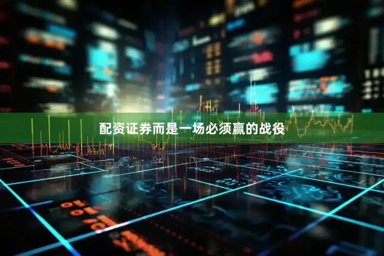配资证券而是一场必须赢的战役