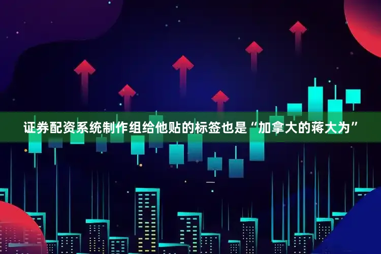 证券配资系统制作组给他贴的标签也是“加拿大的蒋大为”