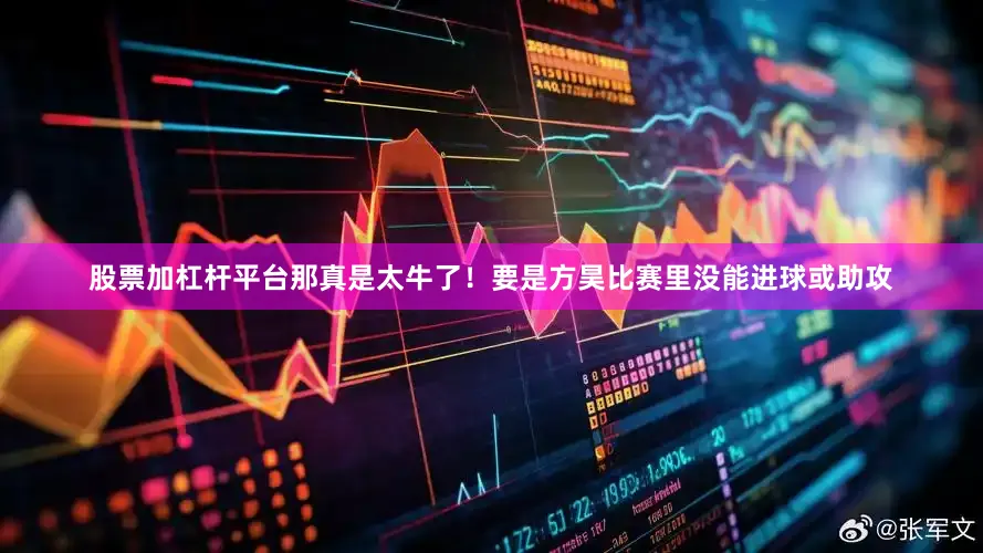 股票加杠杆平台那真是太牛了！要是方昊比赛里没能进球或助攻