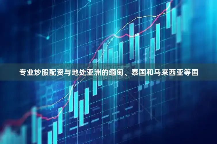 专业炒股配资与地处亚洲的缅甸、泰国和马来西亚等国