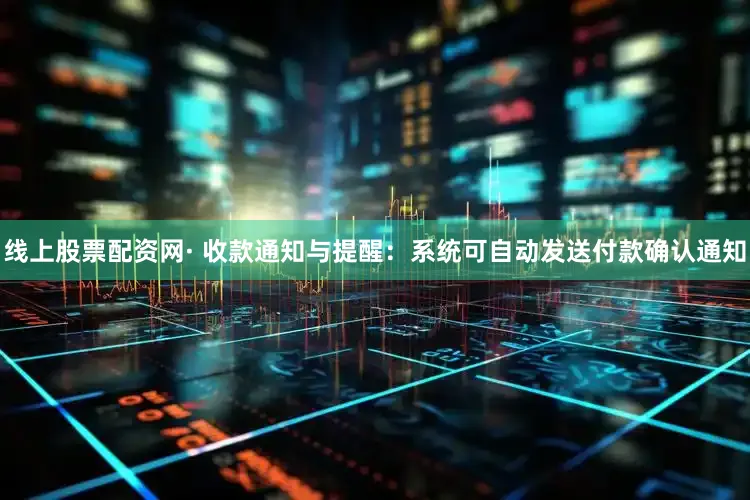 线上股票配资网· 收款通知与提醒：系统可自动发送付款确认通知