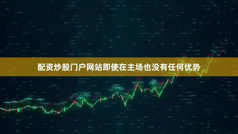 配资炒股门户网站即使在主场也没有任何优势