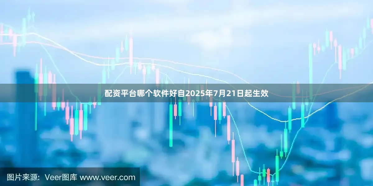 配资平台哪个软件好自2025年7月21日起生效