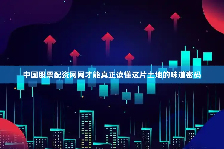 中国股票配资网网才能真正读懂这片土地的味道密码