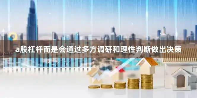 a股杠杆而是会通过多方调研和理性判断做出决策