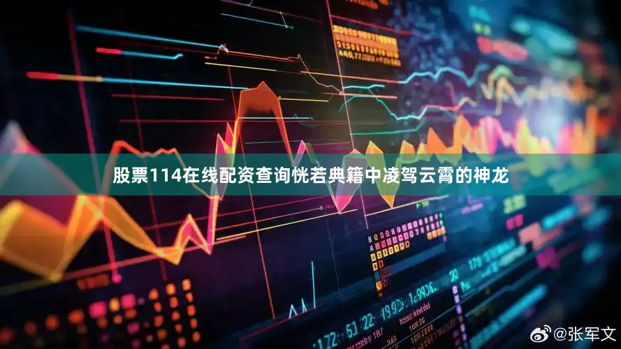 股票114在线配资查询恍若典籍中凌驾云霄的神龙