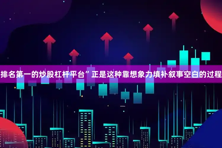 排名第一的炒股杠杆平台”正是这种靠想象力填补叙事空白的过程