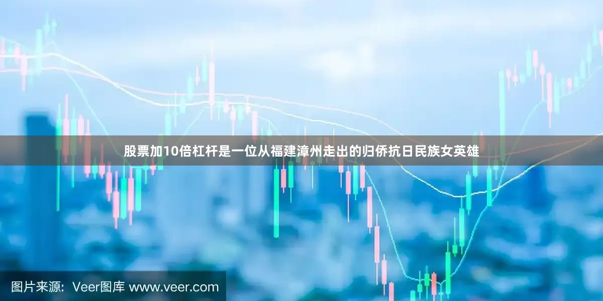 股票加10倍杠杆是一位从福建漳州走出的归侨抗日民族女英雄