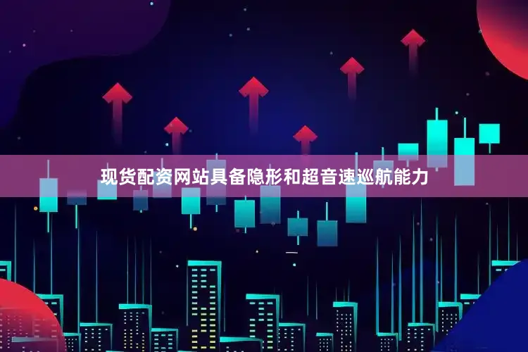 现货配资网站具备隐形和超音速巡航能力
