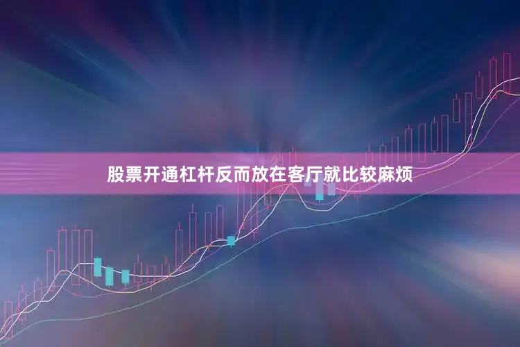股票开通杠杆反而放在客厅就比较麻烦
