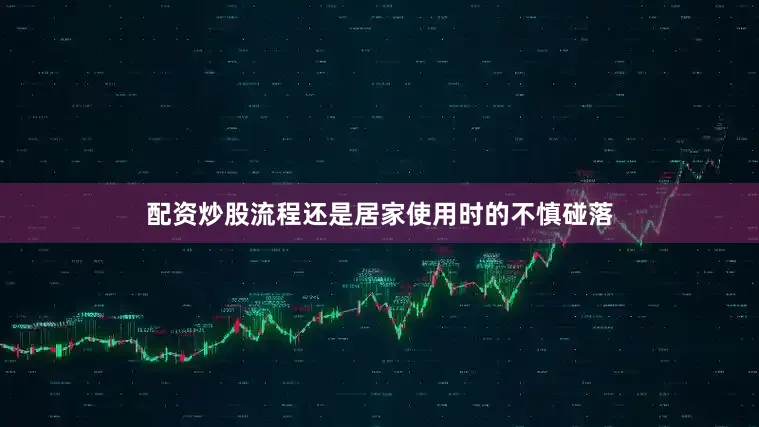配资炒股流程还是居家使用时的不慎碰落