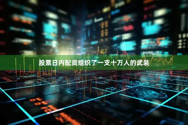 股票日内配资组织了一支十万人的武装