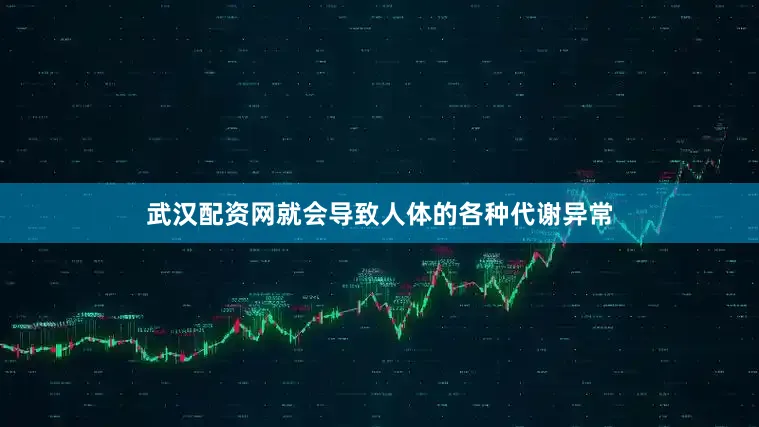 武汉配资网就会导致人体的各种代谢异常
