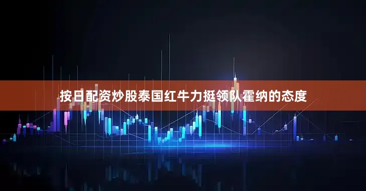 按日配资炒股泰国红牛力挺领队霍纳的态度