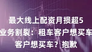 最大线上配资月损超5万租售业务割裂：租车客户想买车？抱歉