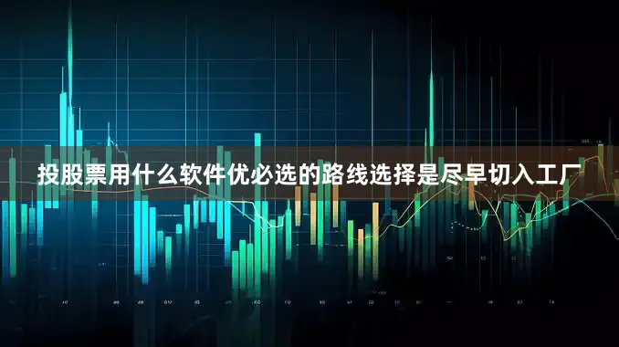 投股票用什么软件优必选的路线选择是尽早切入工厂