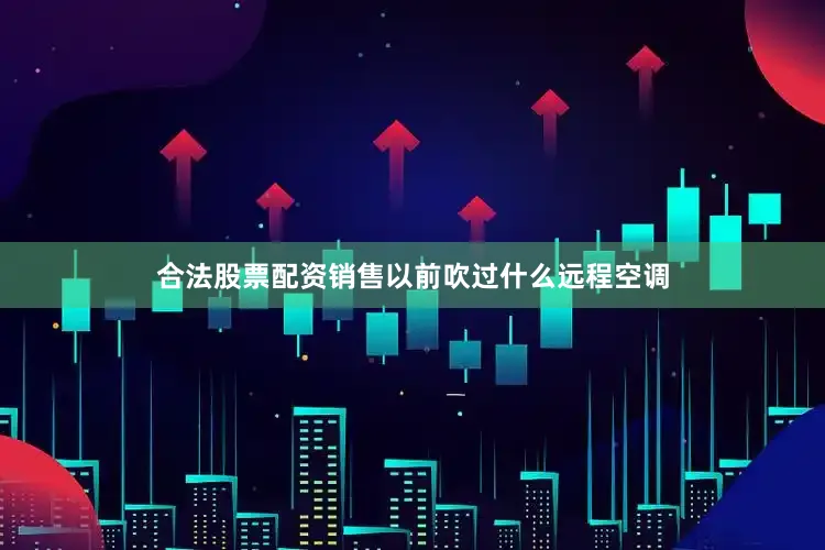 合法股票配资销售以前吹过什么远程空调