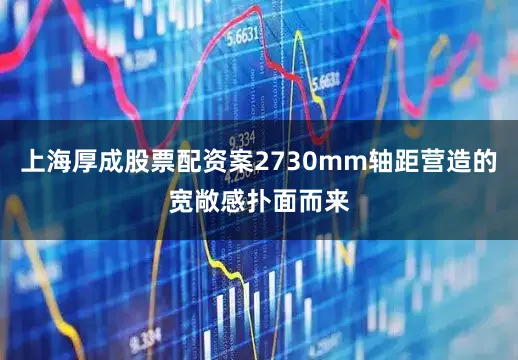 上海厚成股票配资案2730mm轴距营造的宽敞感扑面而来
