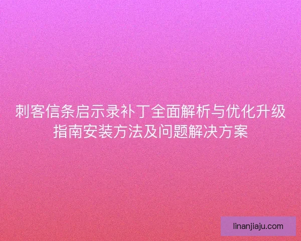 刺客信条启示录补丁全面解析与优化升级指南安装方法及问题解决方案 刺客信条启示录补丁全面解析与优化升级指南安装方法及问题解决方案
