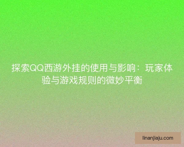 探索QQ西游外挂的使用与影响:玩家体验与游戏规则的微妙平衡 探索QQ西游外挂的使用与影响:玩家体验与游戏规则的微妙平衡